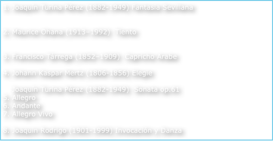 1. Joaquín Turina Pérez (1882-1949) Fantasia Sevillana        
2. Maurice Ohana (1913–1992)  Tiento 	
3. Francisco Tárrega (1852–1909)  Capricho Arabe		
4. Johann Kaspar Mertz (1806-1856) Elegie 		
5. Joaquín Turina Pérez (1882-1949)  Sonata op.615. Allegro		6. Andante		7. Allegro Vivo		 8. Joaquin Rodrigo (1901-1999) Invocación y Danza 
