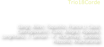 Trio18Corde
G.Torrisi, guitar/mandolinoM.Genovese, guitar/cavaquinhoM.Gagliano, guitar
Gangi, Allevi, Toquinho, Franco Li Causi, Castrogiovanni, Fuzio, Allegra, Popolare, Longhitano, J. Lennon – P. McCartney, Cardoso, Piazzolla, Khachaturian